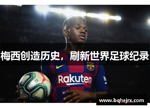 梅西创造历史，刷新世界足球纪录