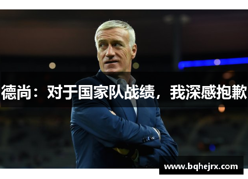 德尚：对于国家队战绩，我深感抱歉