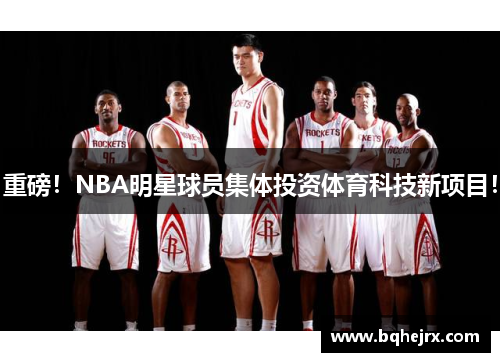 重磅！NBA明星球员集体投资体育科技新项目！